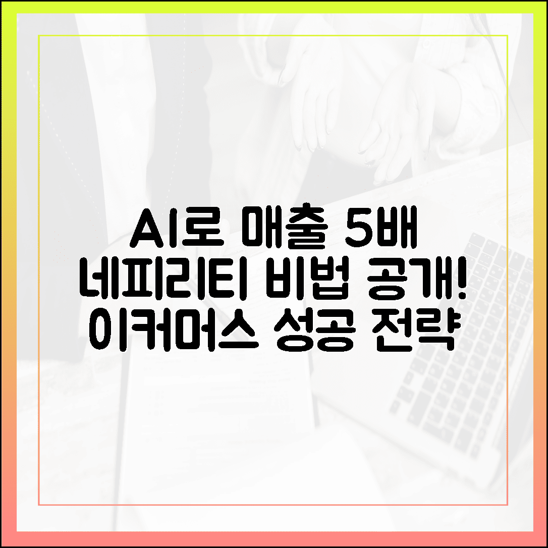 이커머스, 네피리티 AI로 매출 5배↑ 비법!