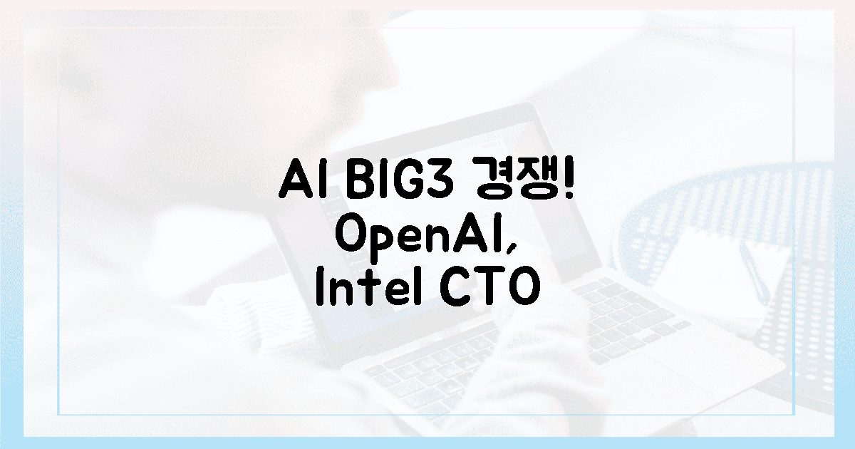 3대 AI 기업 경쟁! 오픈AI, 인텔 CTO 영입으로 2배 커질까?