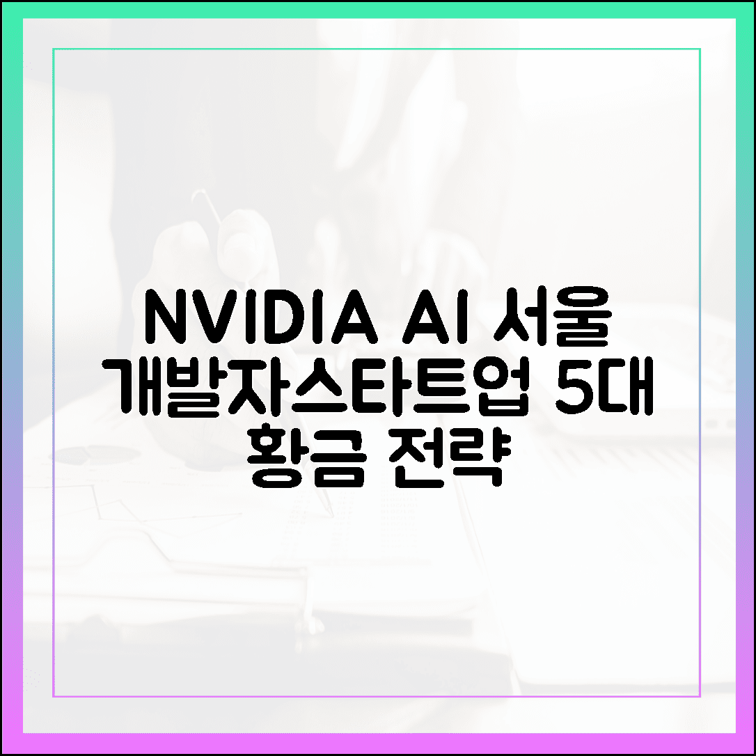 엔비디아 서울 AI: 개발자·스타트업, 5가지 황금 협력 전략