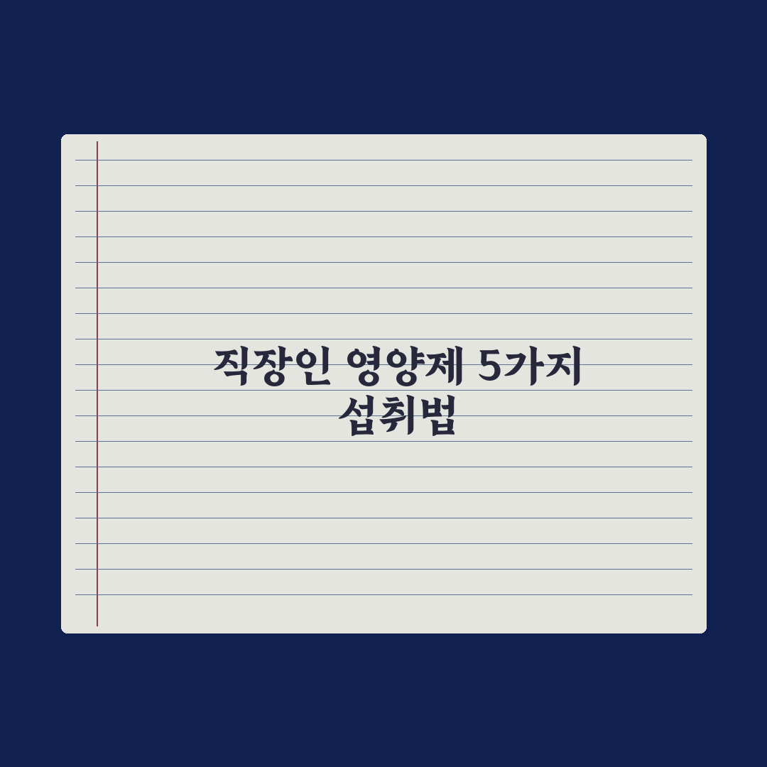 20대 직장인이 꼭 챙겨야 할 영양제 5가지 완벽가이드, 실무자 핵심분석