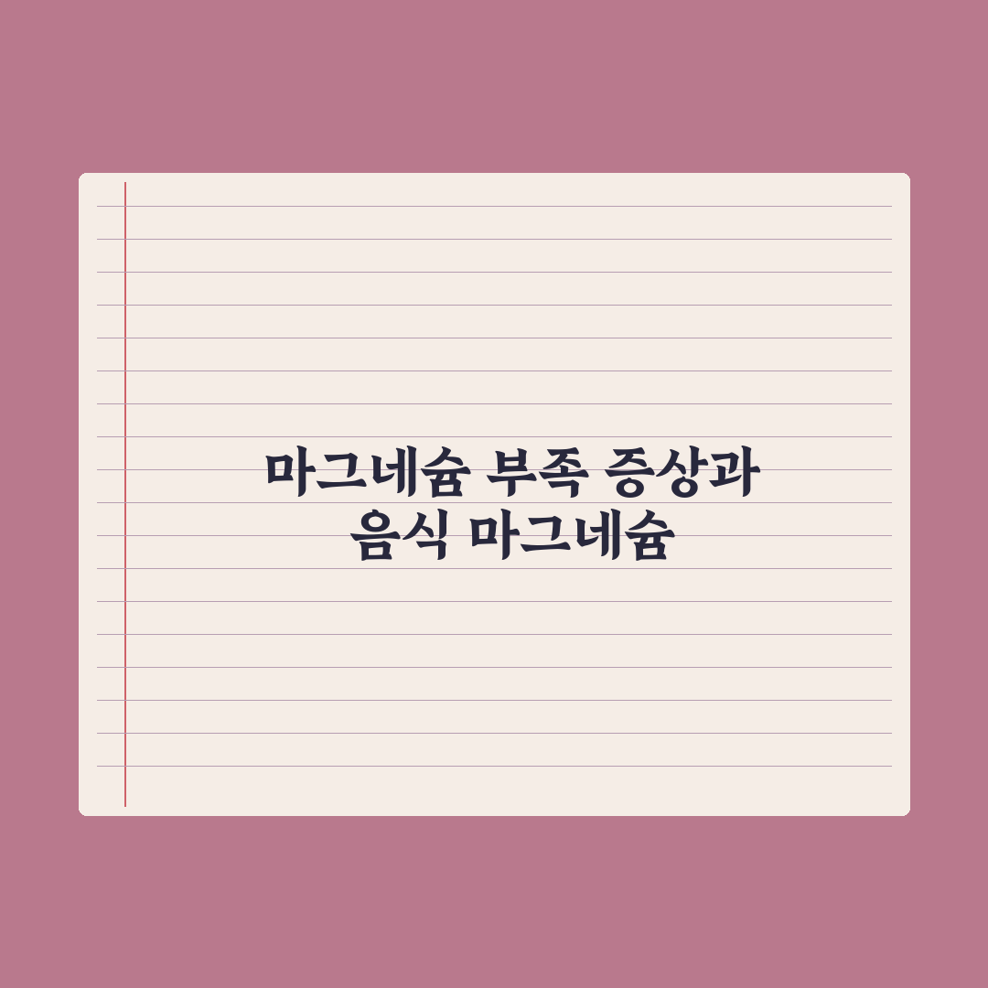 마그네슘 부족 증상 7가지와 풍부한 음식 베스트 완벽가이드: 전문가 검증