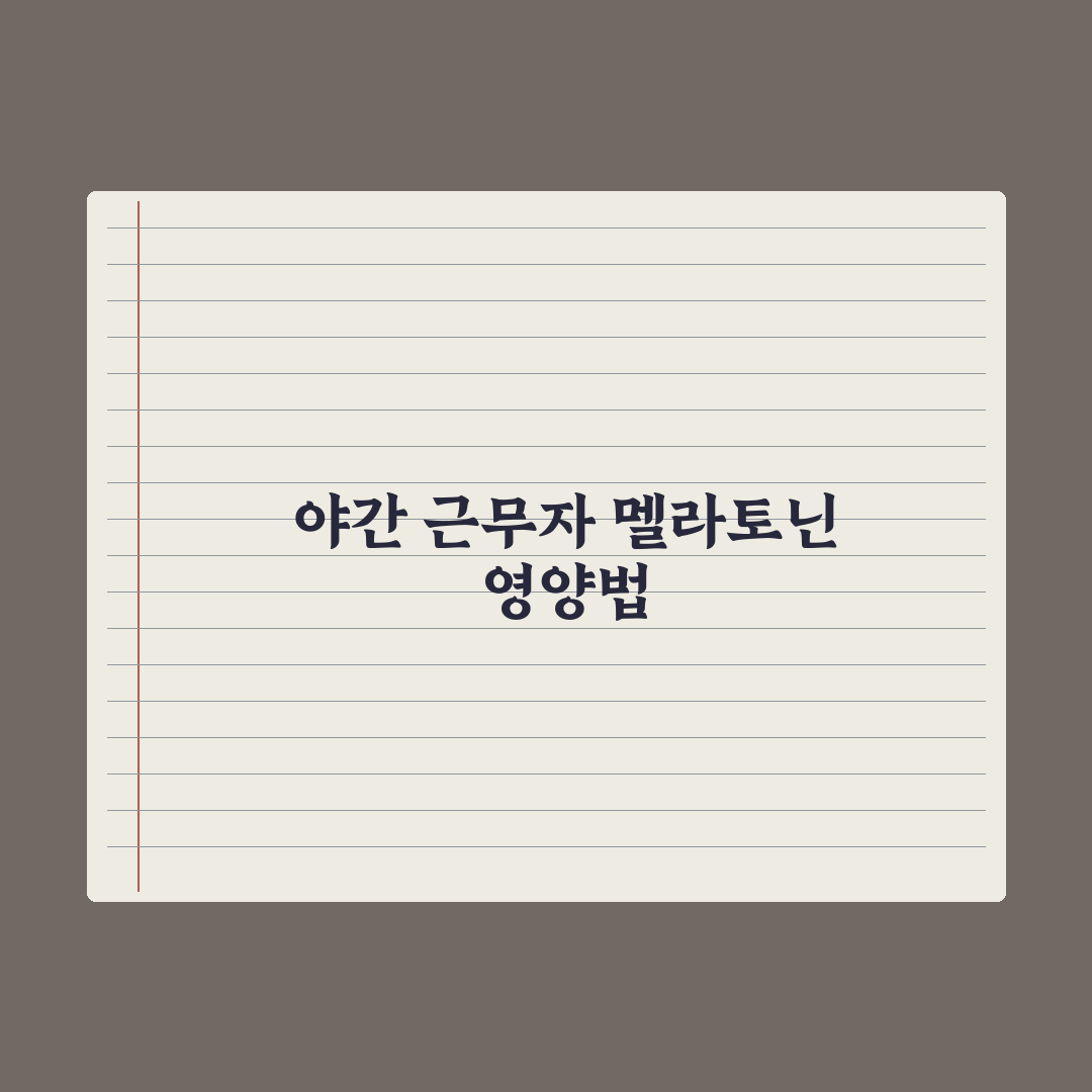 야간 근무자 영양 관리 - 멜라토닌 등 핵심정리, 전문가의 5대 필수 수칙