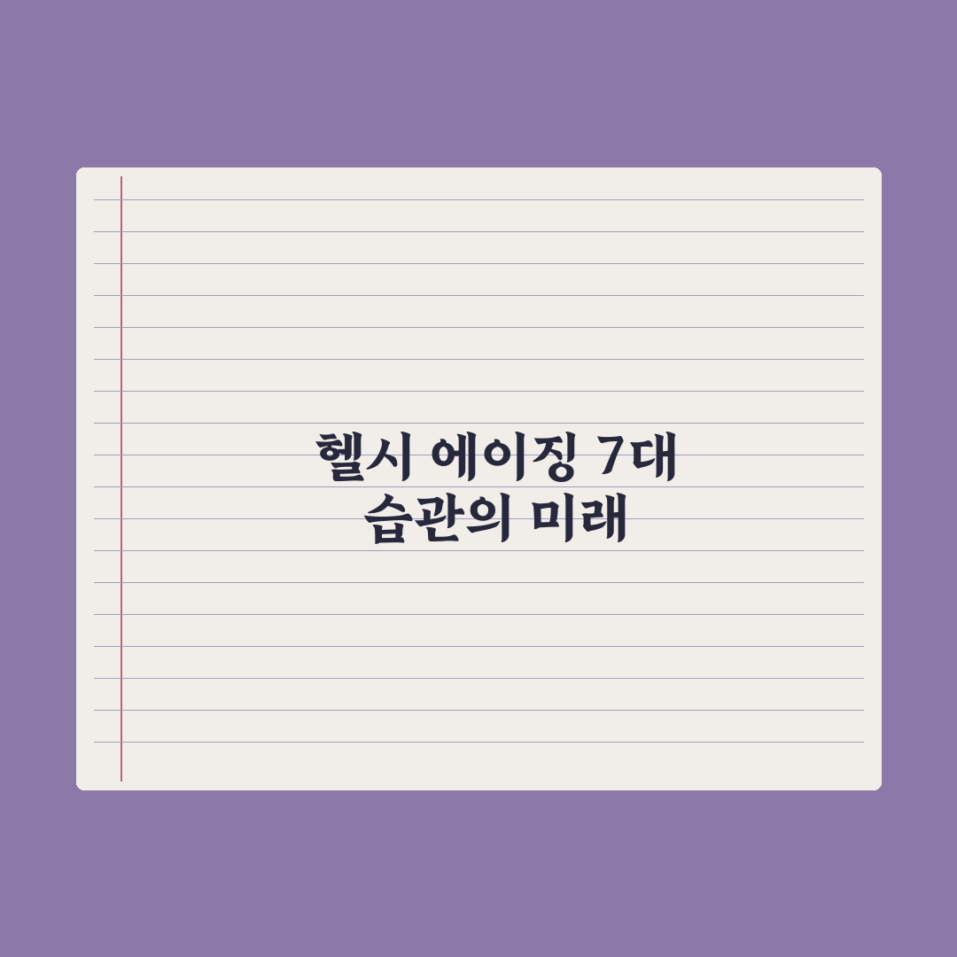헬시 에이징을 위한 7가지 생활 습관 완벽가이드, 전문가 엄선 핵심정리